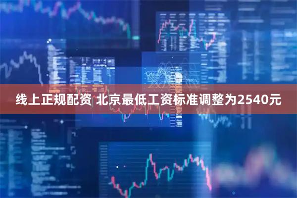 线上正规配资 北京最低工资标准调整为2540元