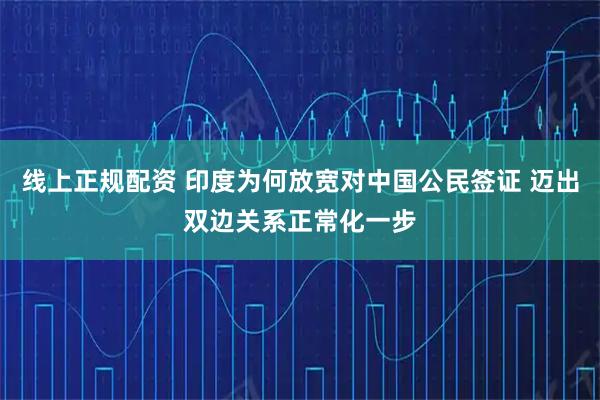 线上正规配资 印度为何放宽对中国公民签证 迈出双边关系正常化一步