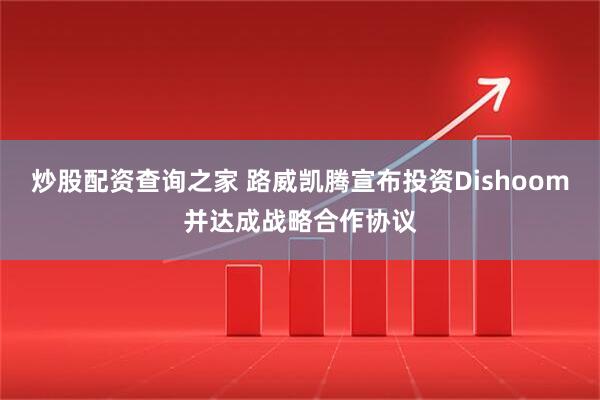 炒股配资查询之家 路威凯腾宣布投资Dishoom并达成战略合作协议