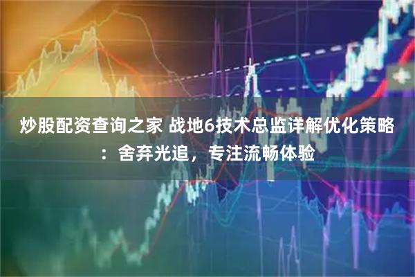 炒股配资查询之家 战地6技术总监详解优化策略：舍弃光追，专注流畅体验