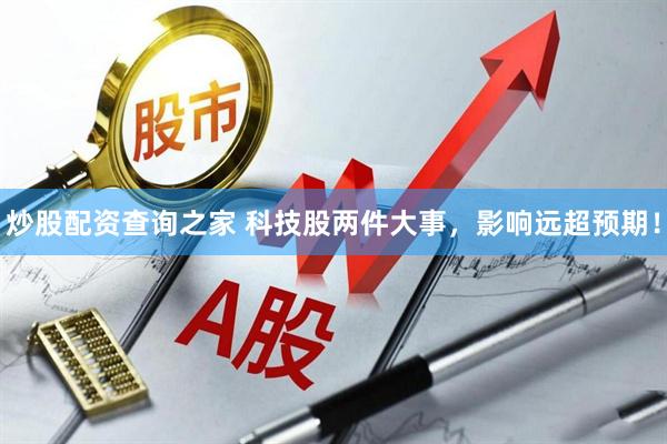 炒股配资查询之家 科技股两件大事，影响远超预期！