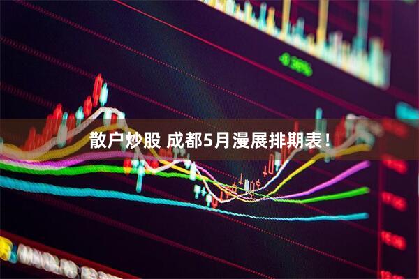 散户炒股 成都5月漫展排期表！