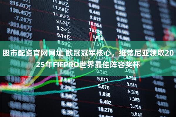 股市配资官网网址 欧冠冠军核心，维蒂尼亚领取2025年FIFPRO世界最佳阵容奖杯