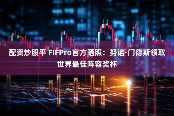 配资炒股平 FIFPro官方晒照：努诺·门德斯领取世界最佳阵容奖杯