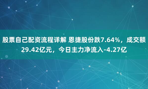 股票自己配资流程详解 恩捷股份跌7.64%，成交额29.42亿元，今日主力净流入-4.27亿