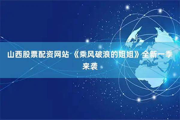 山西股票配资网站 《乘风破浪的姐姐》全新一季来袭
