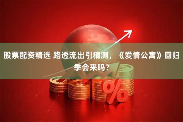 股票配资精选 路透流出引猜测，《爱情公寓》回归季会来吗？